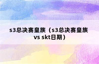 s3总决赛皇族（s3总决赛皇族 vs skt日期）